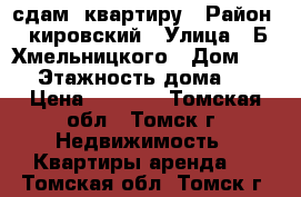 сдам  квартиру › Район ­ кировский › Улица ­ Б.Хмельницкого › Дом ­ 39 › Этажность дома ­ 9 › Цена ­ 9 000 - Томская обл., Томск г. Недвижимость » Квартиры аренда   . Томская обл.,Томск г.